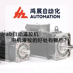 ab自動灌膠機電機灌膠的好處有哪些?-鴻展自動化 ab自動灌膠機電機灌膠的好處有哪些?-鴻展自動化